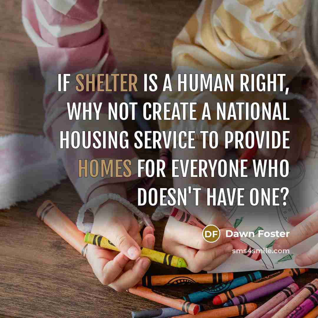 “If shelter is a human right, why not create a national housing service to provide homes for everyone who doesn't have one?” quote by Dawn Foster