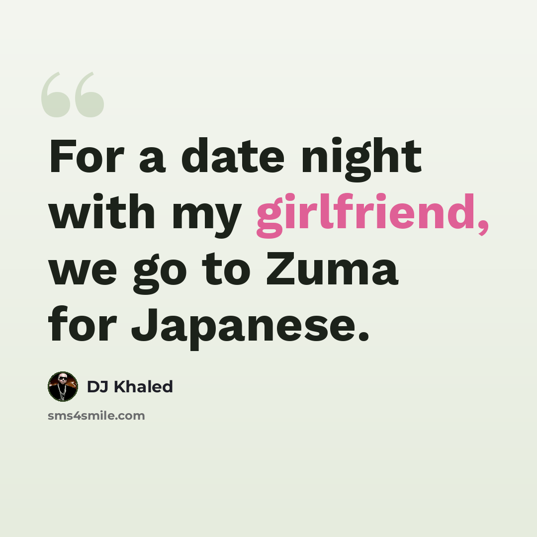 “For a date night with my girlfriend, we go to Zuma for Japanese.” quote by DJ Khaled