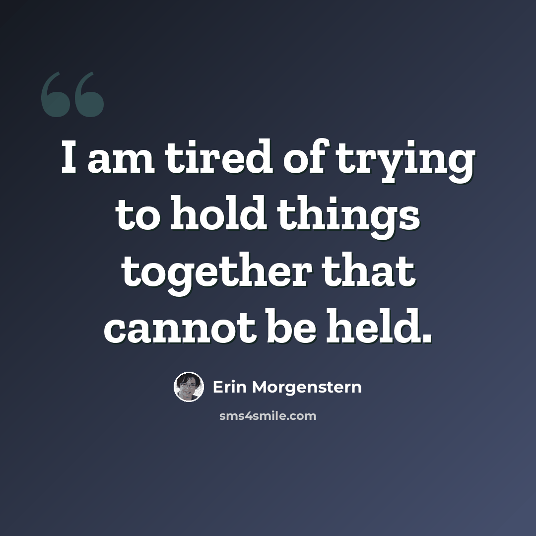 “I am tired of trying to hold things together that cannot be held.” quote by Erin Morgenstern