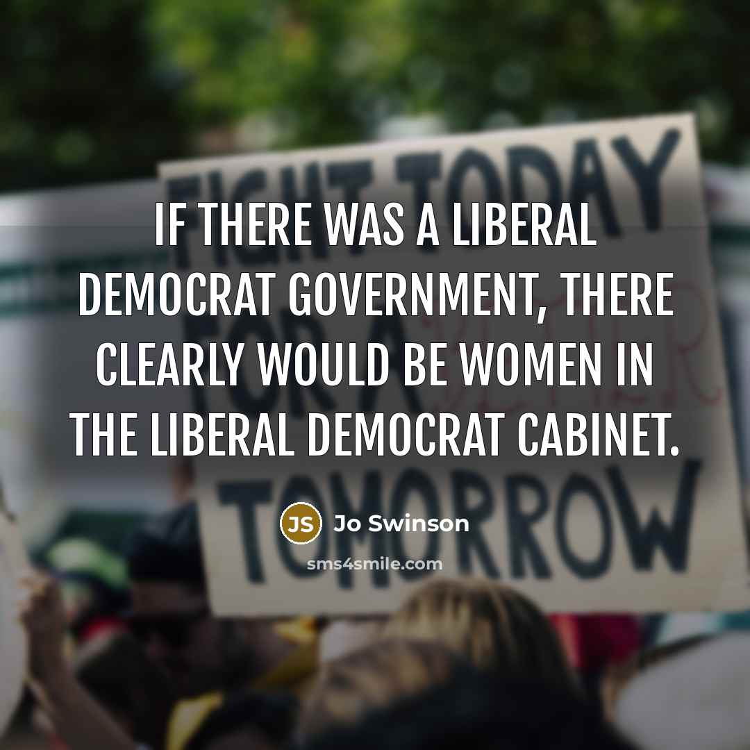 “If there was a Liberal Democrat government, there clearly would be women in the Liberal Democrat Cabinet.” quote by Jo Swinson