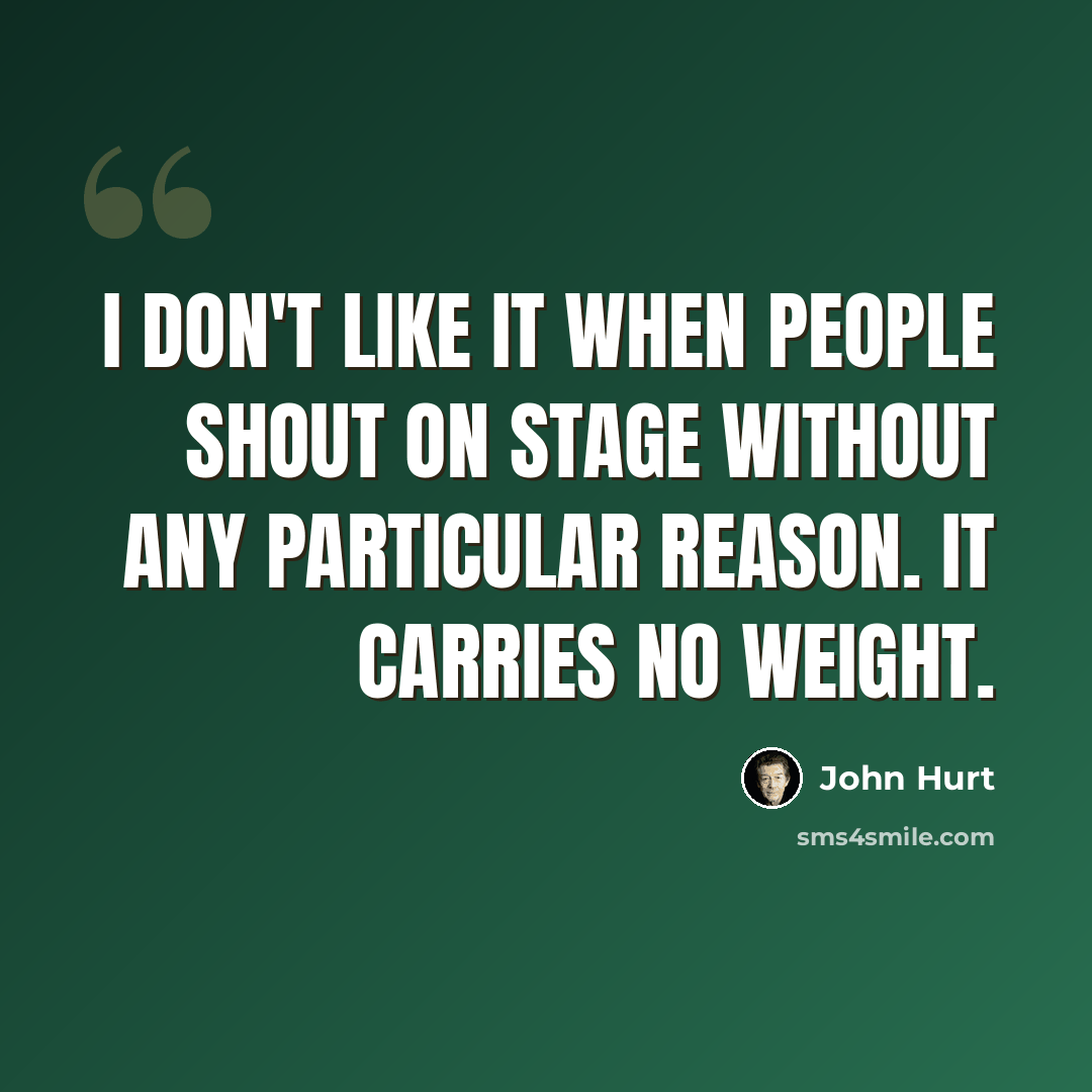 “I don't like it when people shout on stage without any particular reason. It carries no weight.” quote by John Hurt