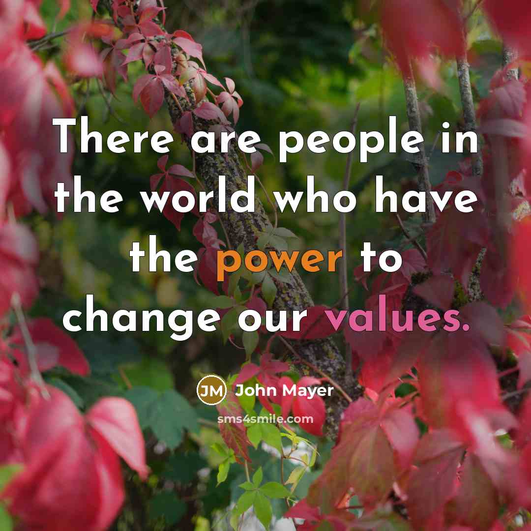 “There are people in the world who have the power to change our values.” quote by John Mayer