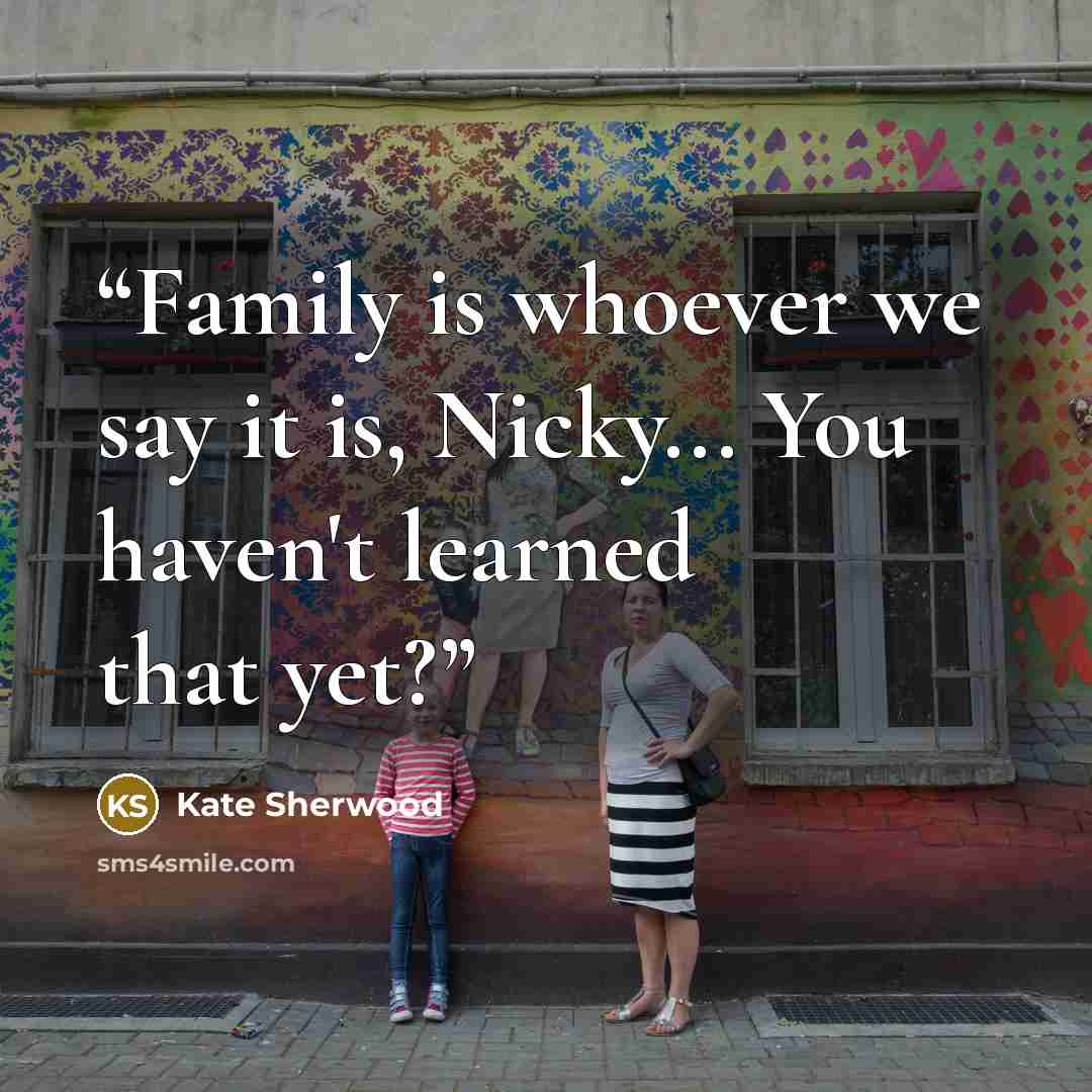 “Family is whoever we say it is, Nicky... You haven't learned that yet?” quote by Kate Sherwood