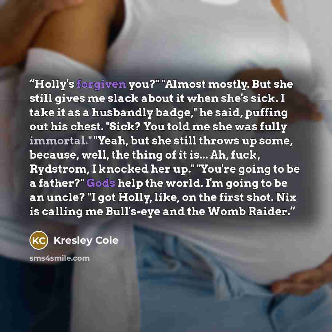 “Holly's forgiven you?" "Almost mostly. But she still gives me slack about it when she's sick. I take it as a husbandly badge," he said, puffing out his chest. "Sick? You told me she was fully immortal." "Yeah, but she still throws up some, because, well, the thing of it is... Ah, fuck, Rydstrom, I…” quote by Kresley Cole