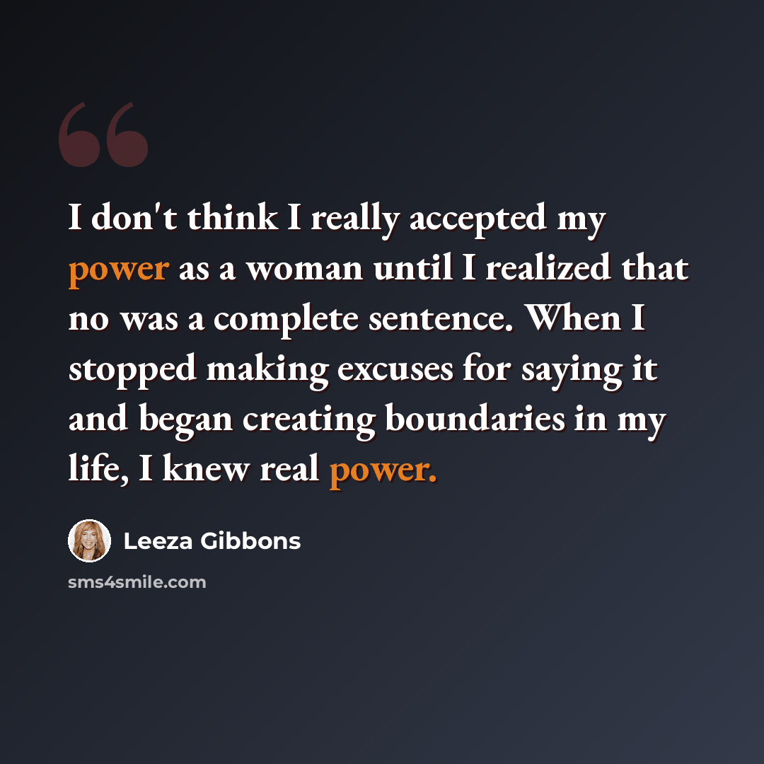 “I don't think I really accepted my power as a woman until I realized that no was a complete sentence. When I stopped making excuses for saying it and began creating boundaries in my life, I knew real power.” quote by Leeza Gibbons