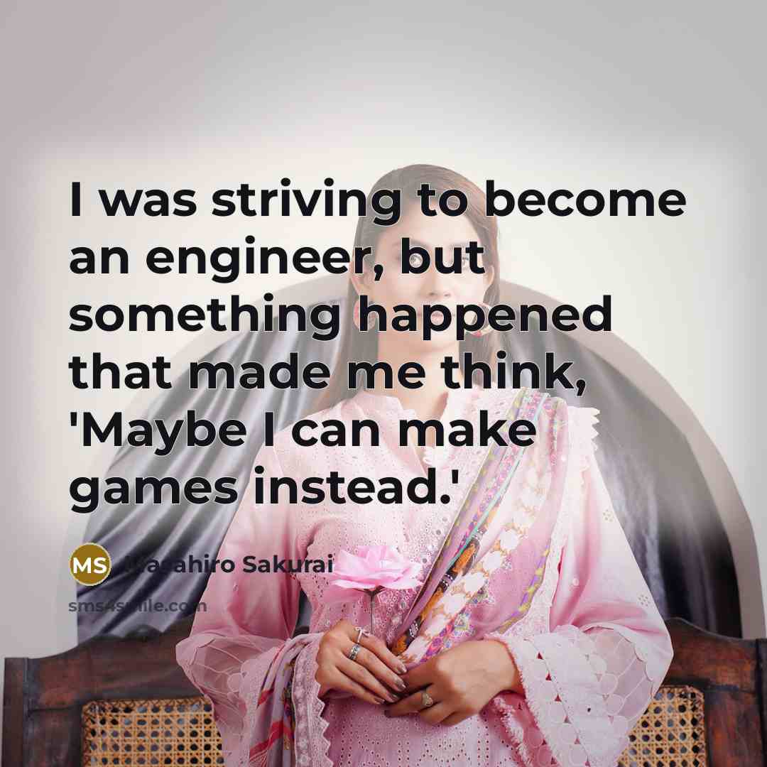 “I was striving to become an engineer, but something happened that made me think, 'Maybe I can make games instead.'” quote by Masahiro Sakurai