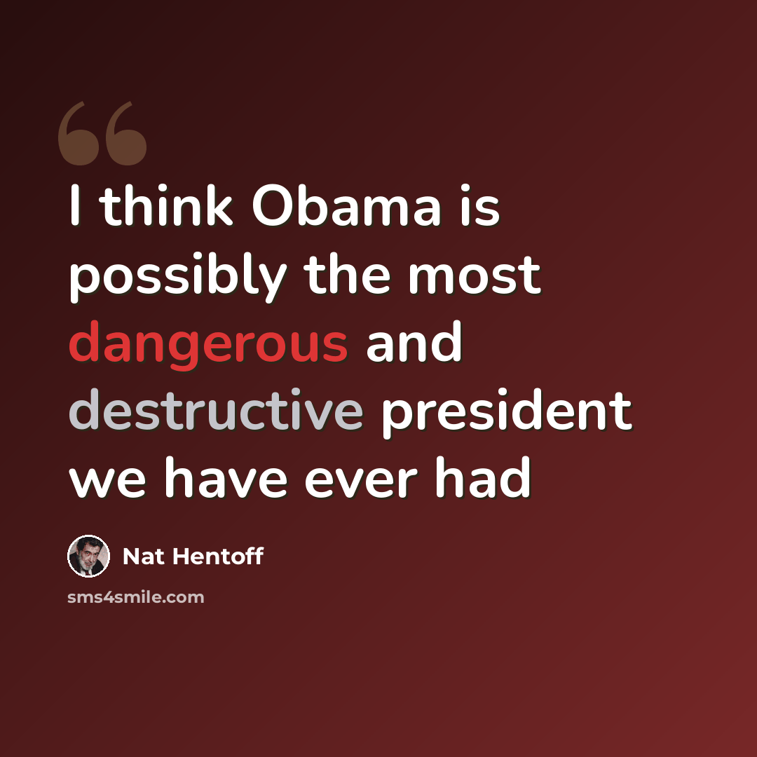 “I think Obama is possibly the most dangerous and destructive president we have ever had” quote by Nat Hentoff