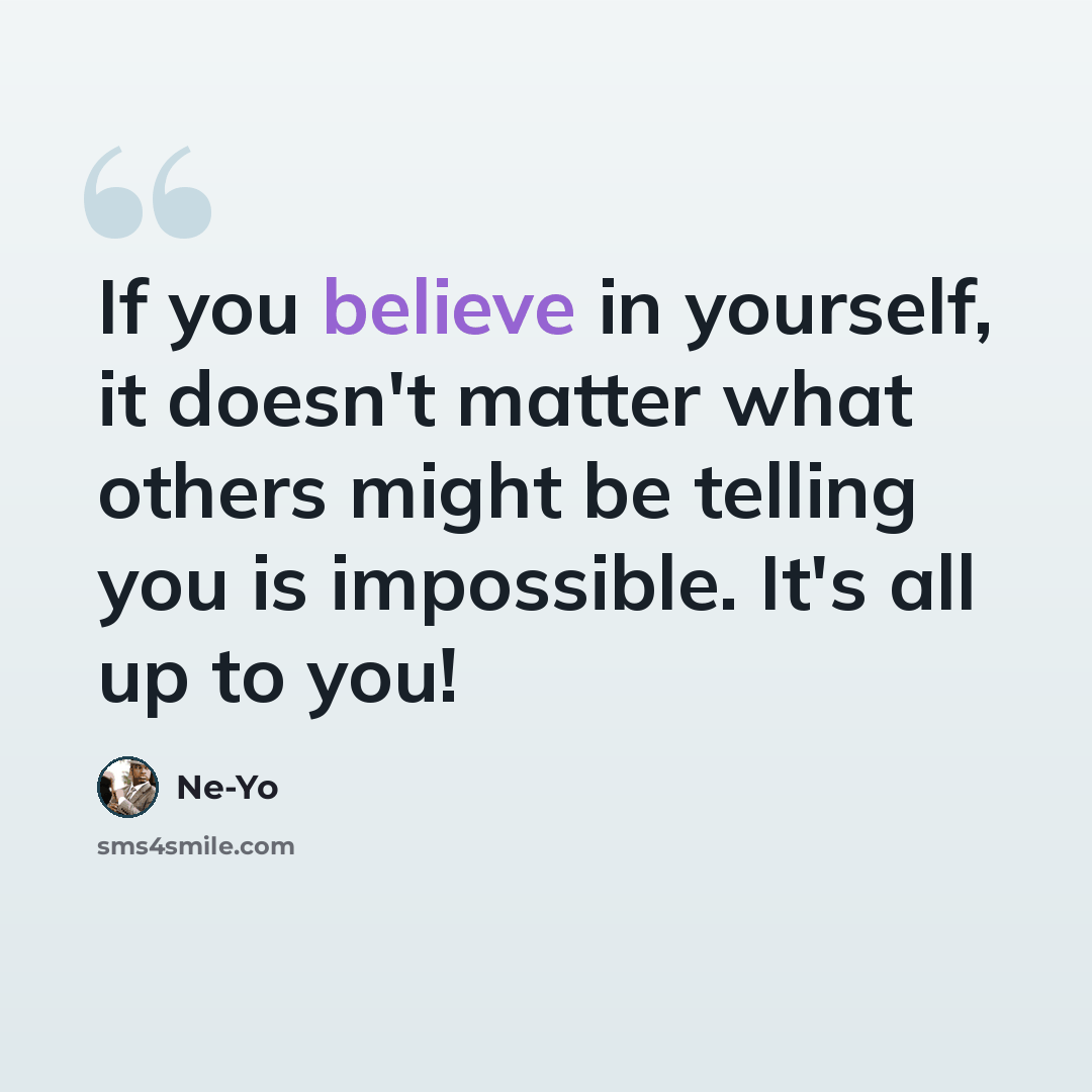 “If you believe in yourself, it doesn't matter what others might be telling you is impossible. It's all up to you!” quote by Ne-Yo