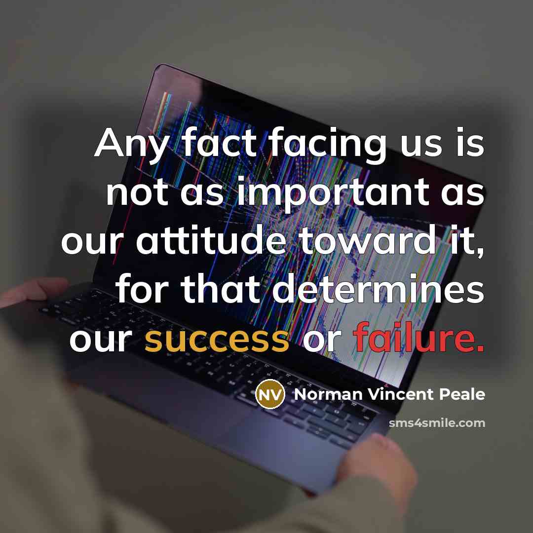 “Any fact facing us is not as important as our attitude toward it, for that determines our success or failure.” quote by Norman Vincent Peale