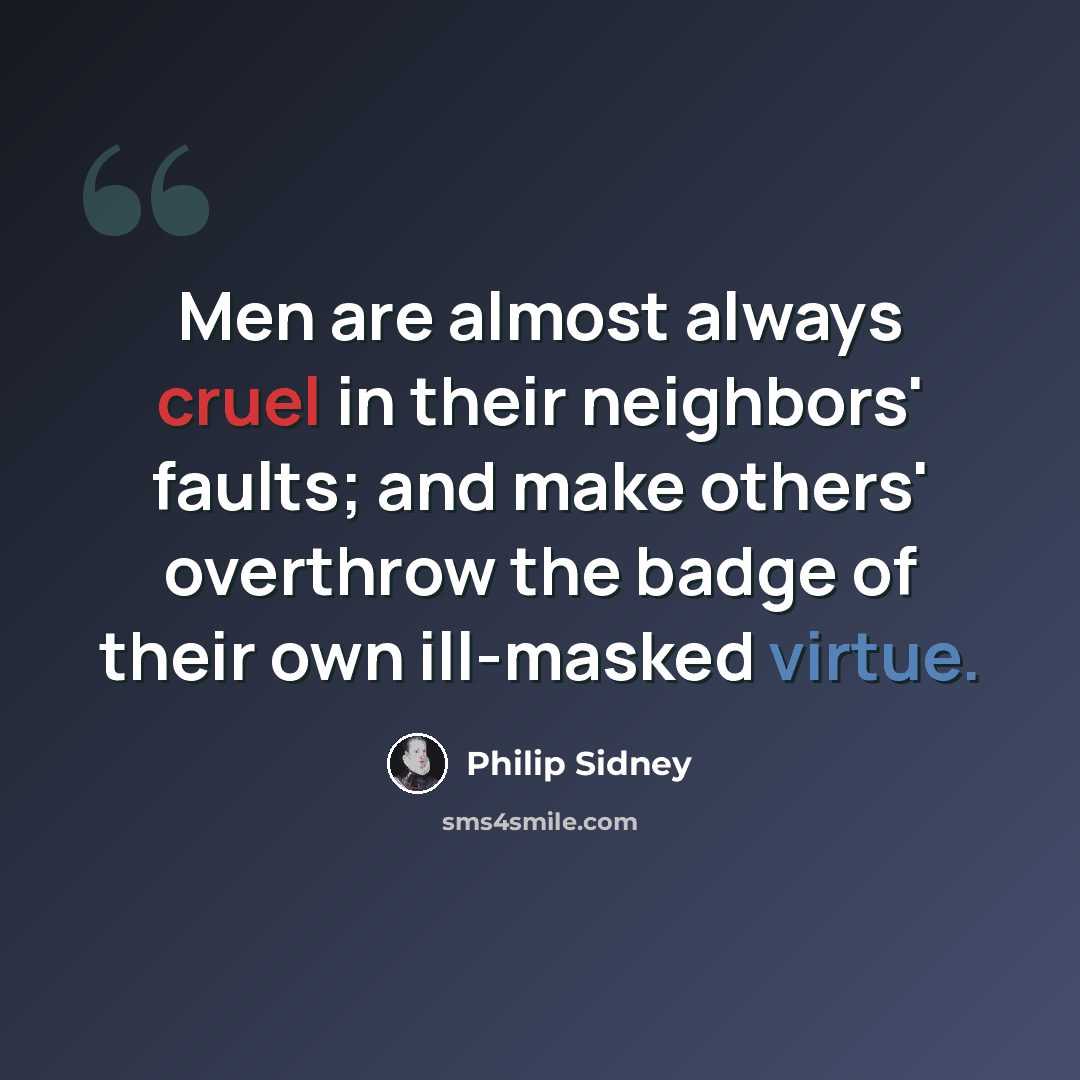 “Men are almost always cruel in their neighbors' faults; and make others' overthrow the badge of their own ill-masked virtue.” quote by Philip Sidney