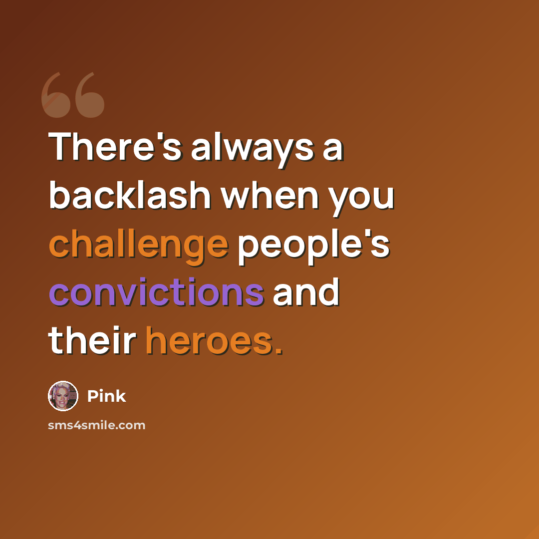 “There's always a backlash when you challenge people's convictions and their heroes.” quote by Pink