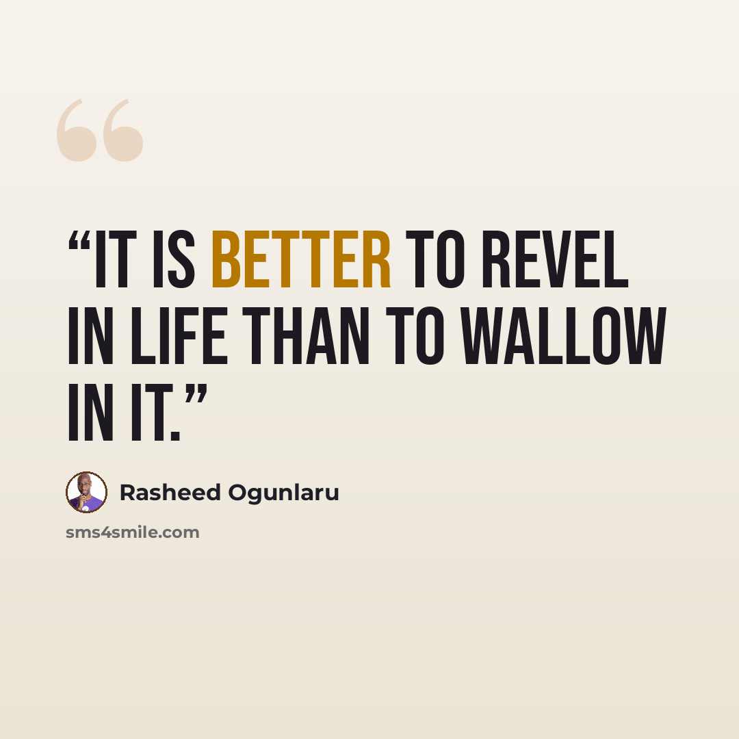 “It is better to revel in life than to wallow in it.” quote by Rasheed Ogunlaru