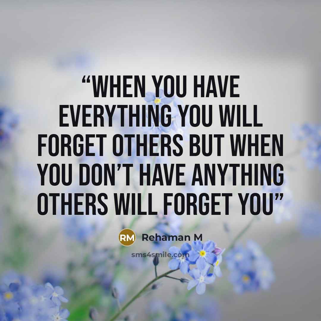 “When you have everything you will forget others But when you don’t have anything others will forget you” quote by Rehaman M