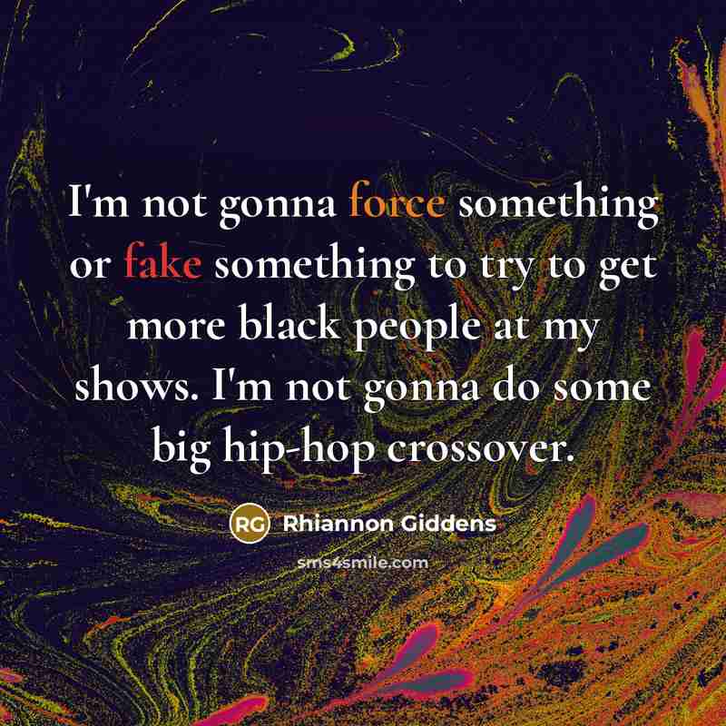 “I'm not gonna force something or fake something to try to get more black people at my shows. I'm not gonna do some big hip-hop crossover.” quote by Rhiannon Giddens