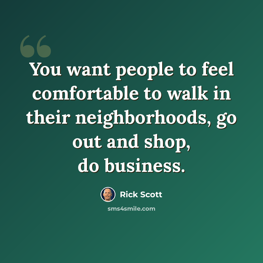 “You want people to feel comfortable to walk in their neighborhoods, go out and shop, do business.” quote by Rick Scott