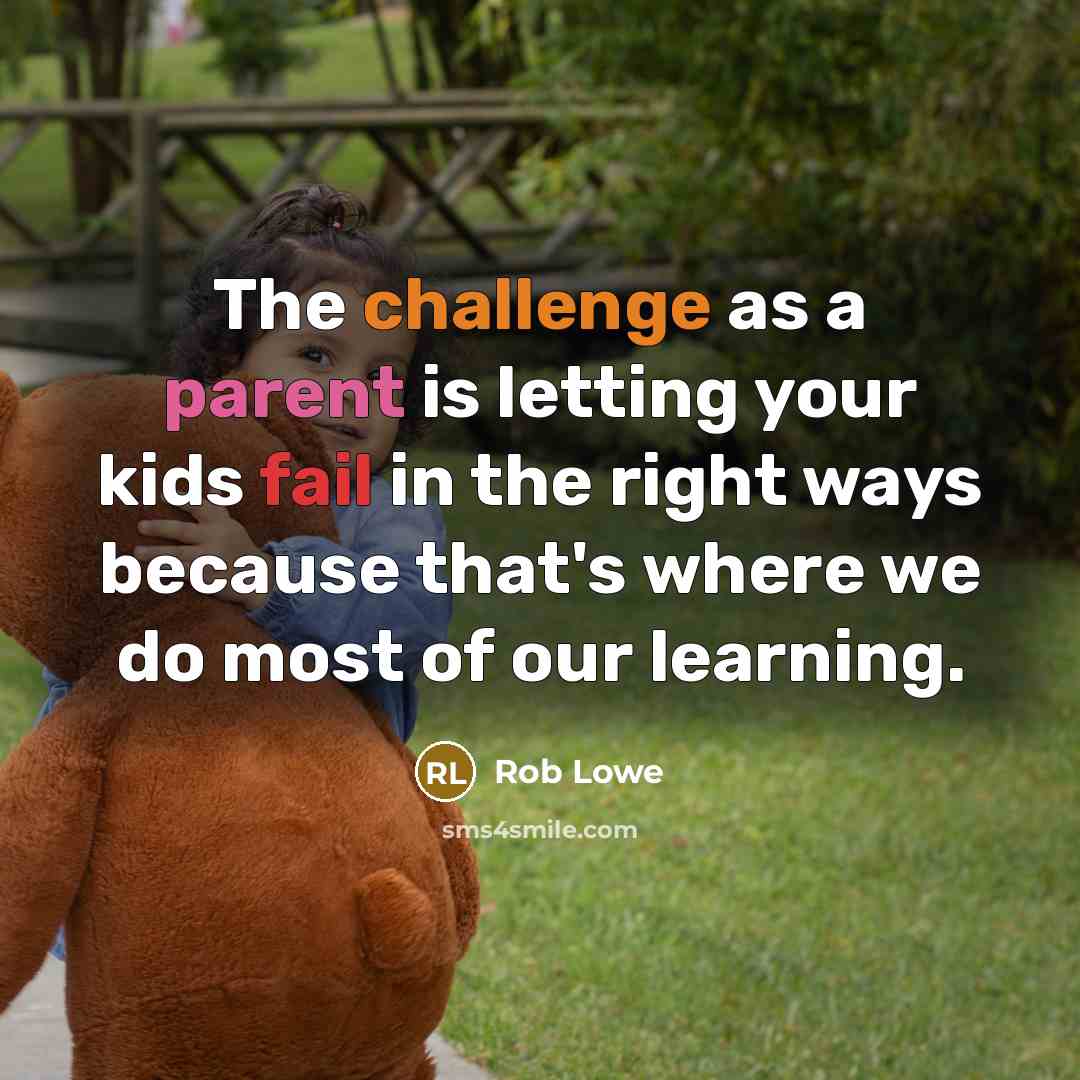 “The challenge as a parent is letting your kids fail in the right ways because that's where we do most of our learning.” quote by Rob Lowe