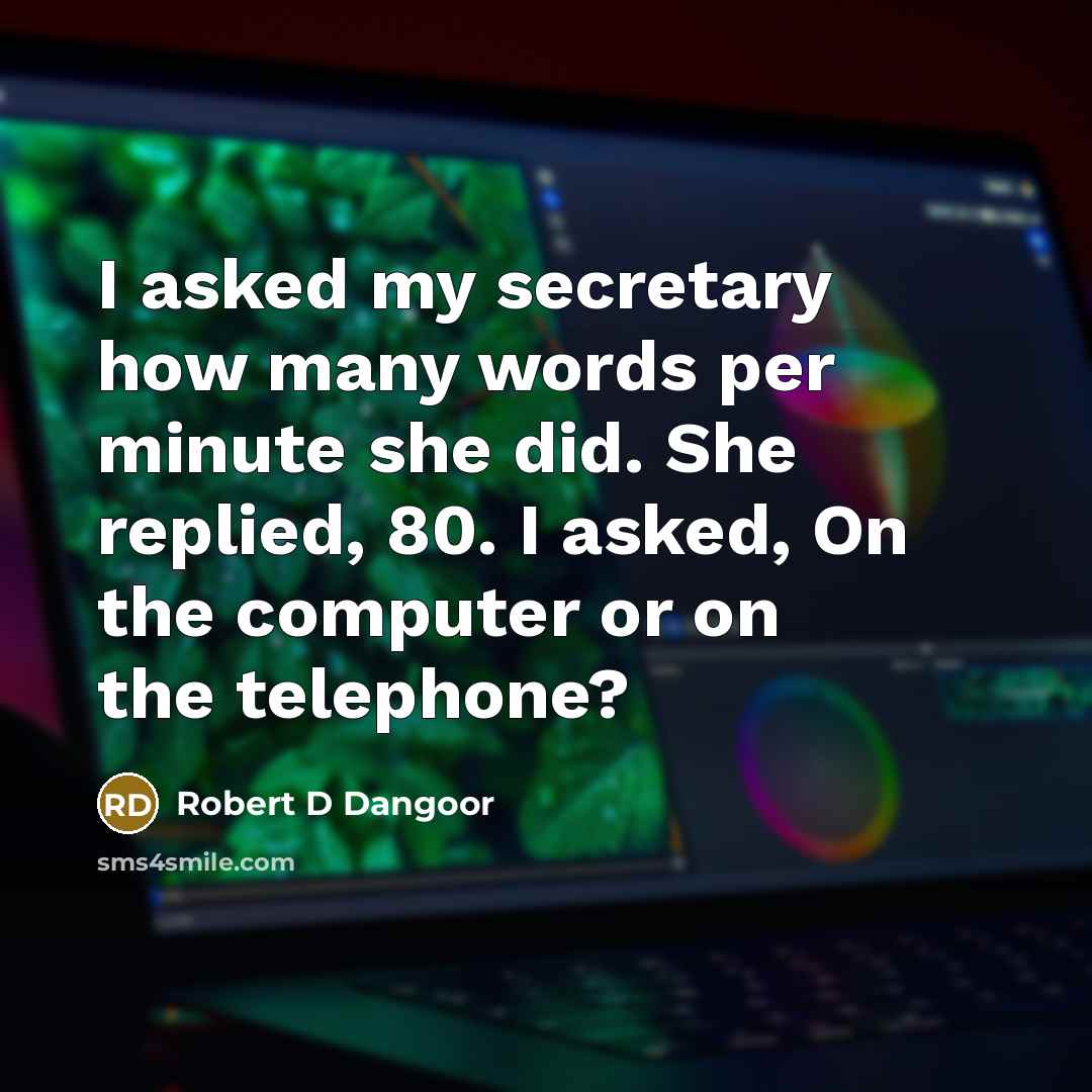 “I asked my secretary how many words per minute she did. She replied, 80. I asked, On the computer or on the telephone?” quote by Robert D Dangoor