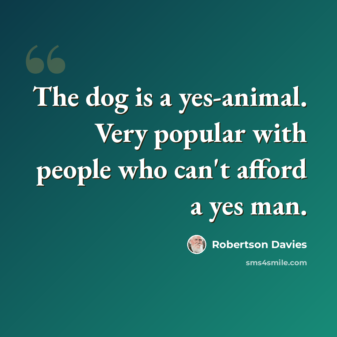 “The dog is a yes-animal. Very popular with people who can't afford a yes man.” quote by Robertson Davies