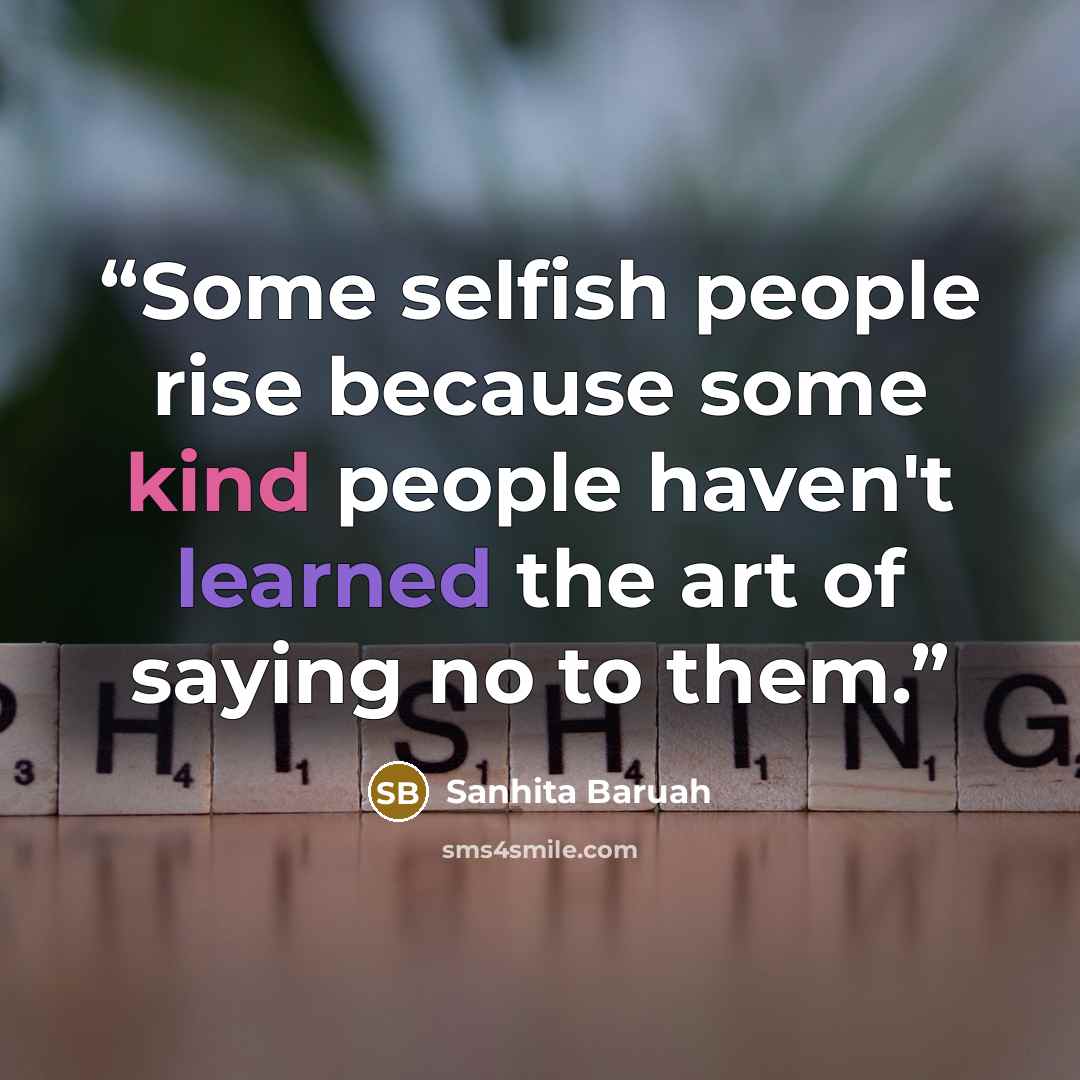 “Some selfish people rise because some kind people haven't learned the art of saying no to them.” quote by Sanhita Baruah