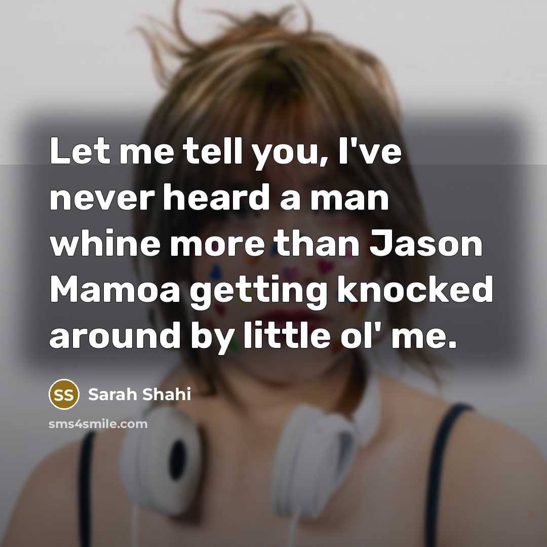 “Let me tell you, I've never heard a man whine more than Jason Mamoa getting knocked around by little ol' me.” quote by Sarah Shahi