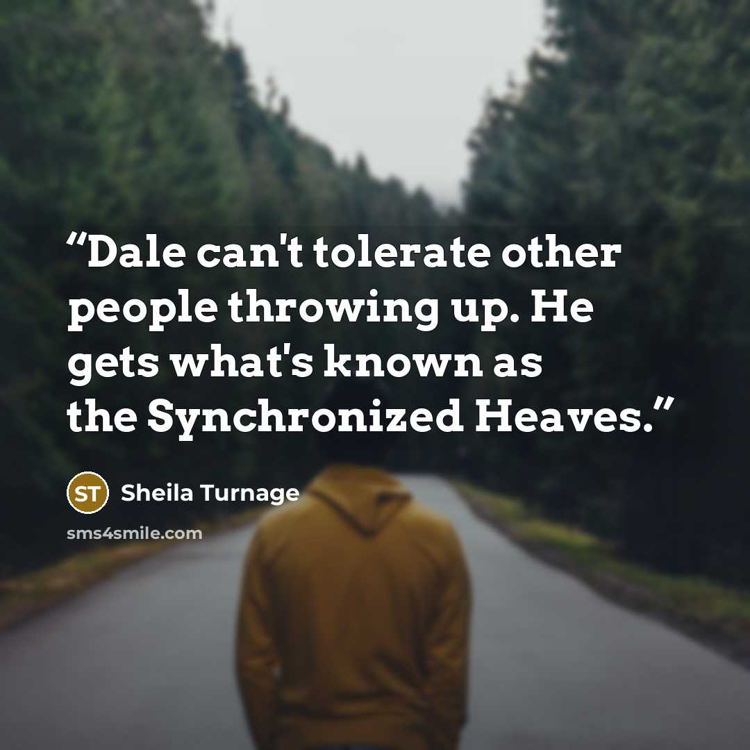 “Dale can't tolerate other people throwing up. He gets what's known as the Synchronized Heaves.” quote by Sheila Turnage