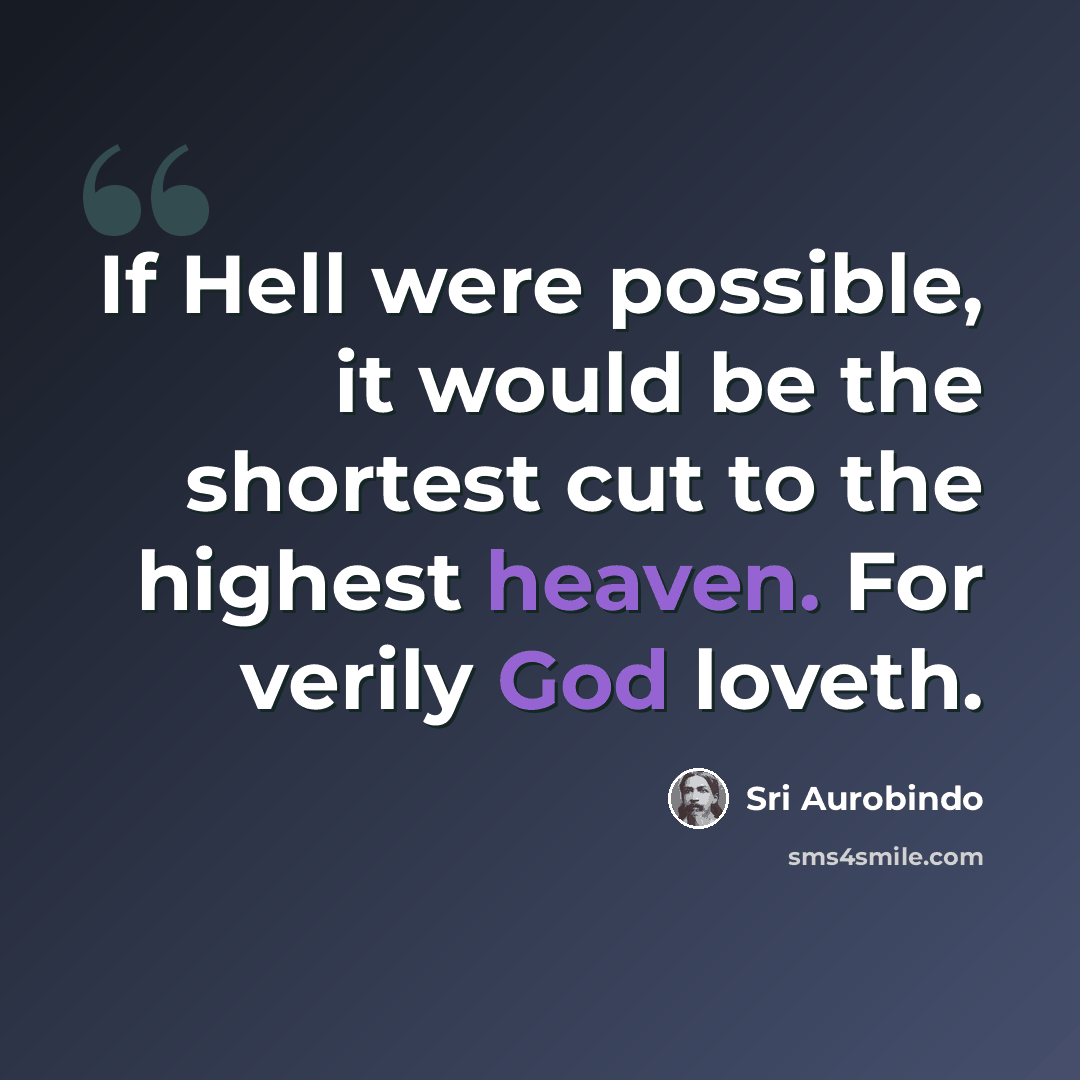 “If Hell were possible, it would be the shortest cut to the highest heaven. For verily God loveth.” quote by Sri Aurobindo