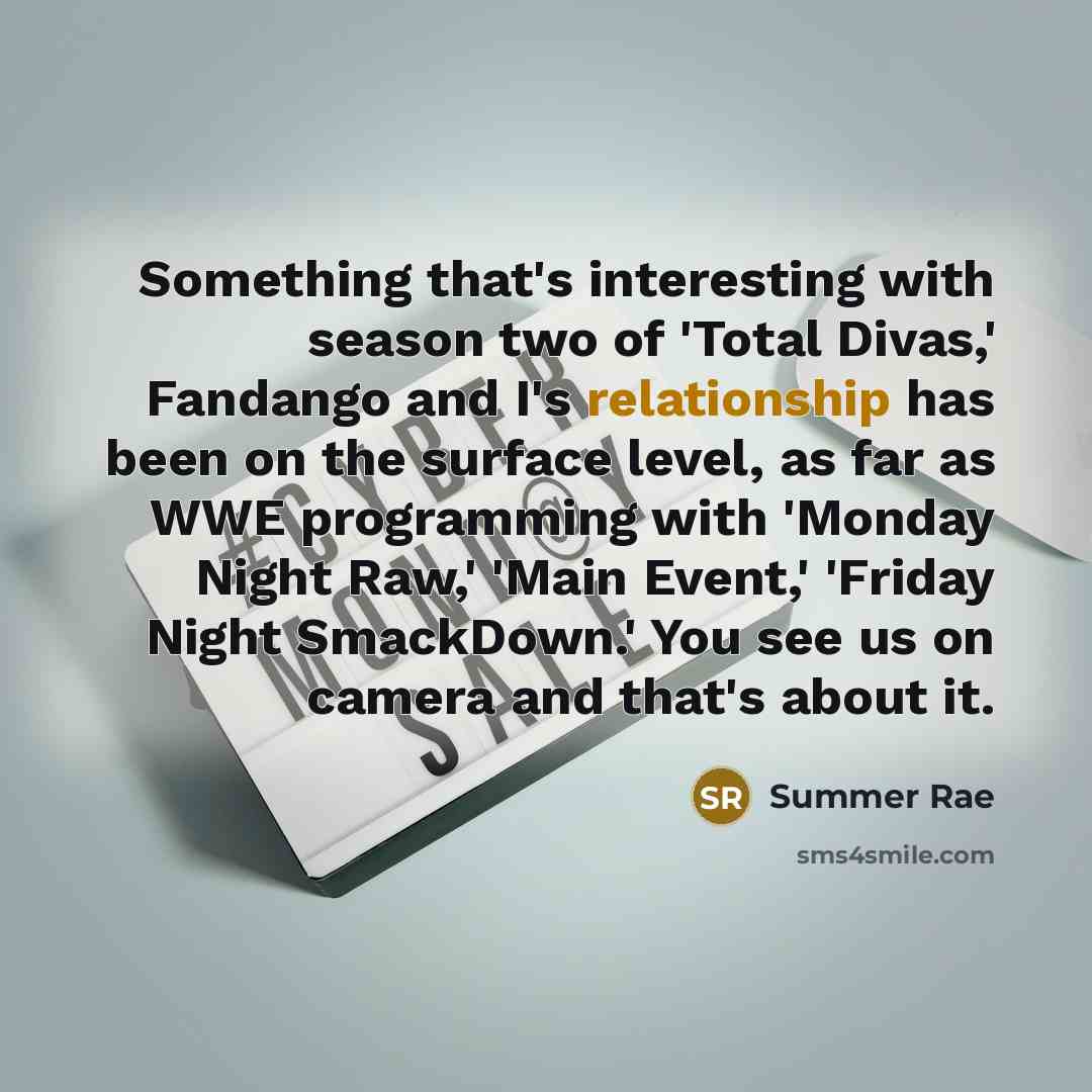 “Something that's interesting with season two of 'Total Divas,' Fandango and I's relationship has been on the surface level, as far as WWE programming with 'Monday Night Raw,' 'Main Event,' 'Friday Night SmackDown.' You see us on camera and that's about it.” quote by Summer Rae