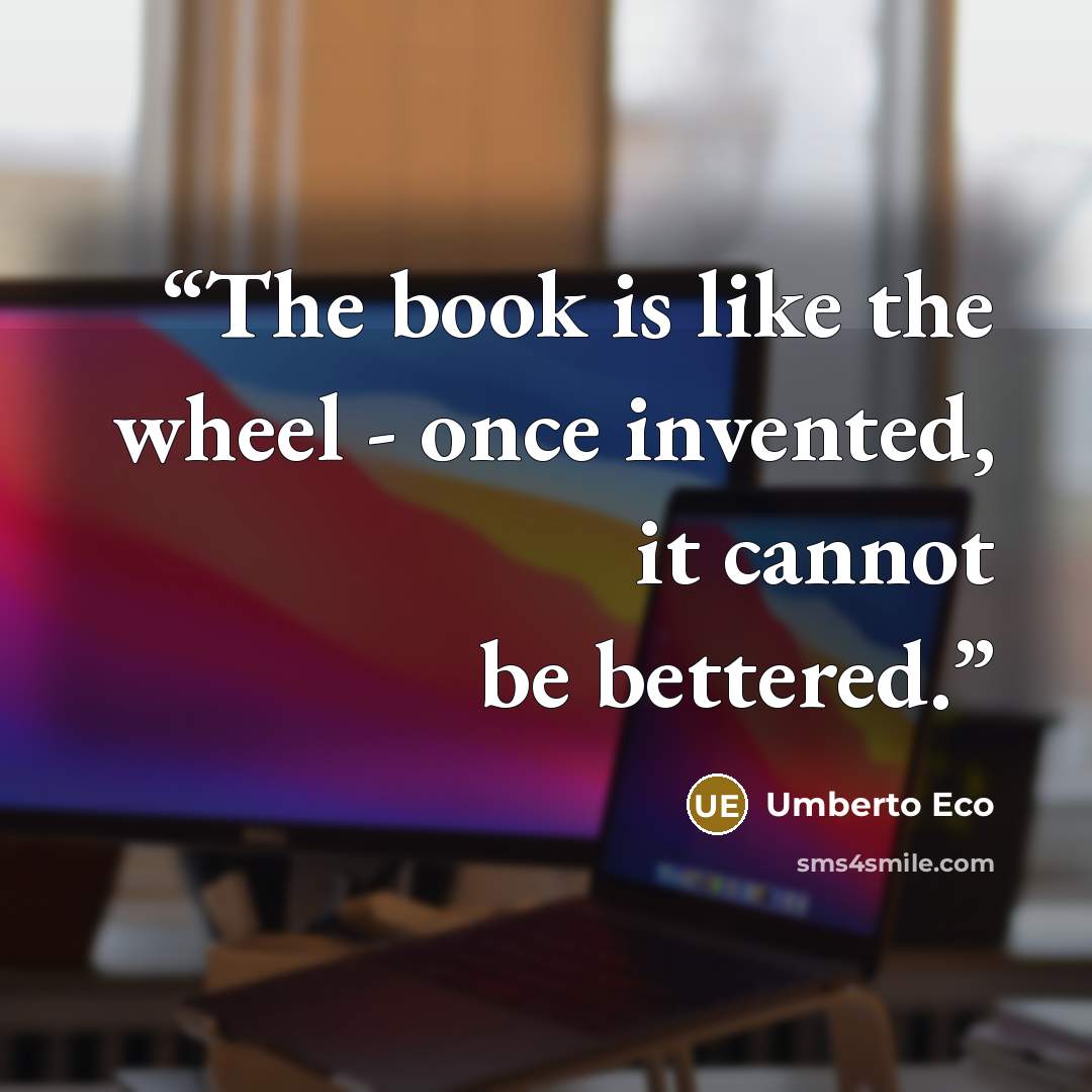 “The book is like the wheel - once invented, it cannot be bettered.” quote by Umberto Eco