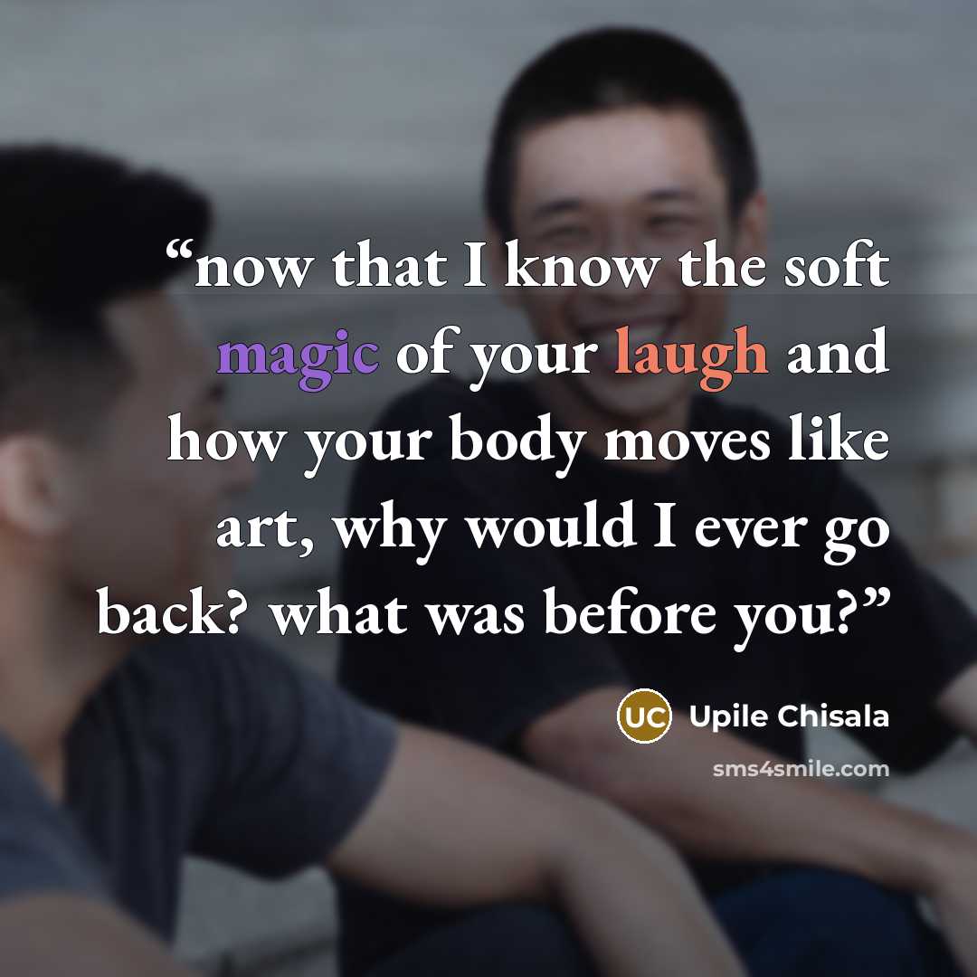 “now that I know the soft magic of your laugh and how your body moves like art, why would I ever go back? what was before you?” quote by Upile Chisala