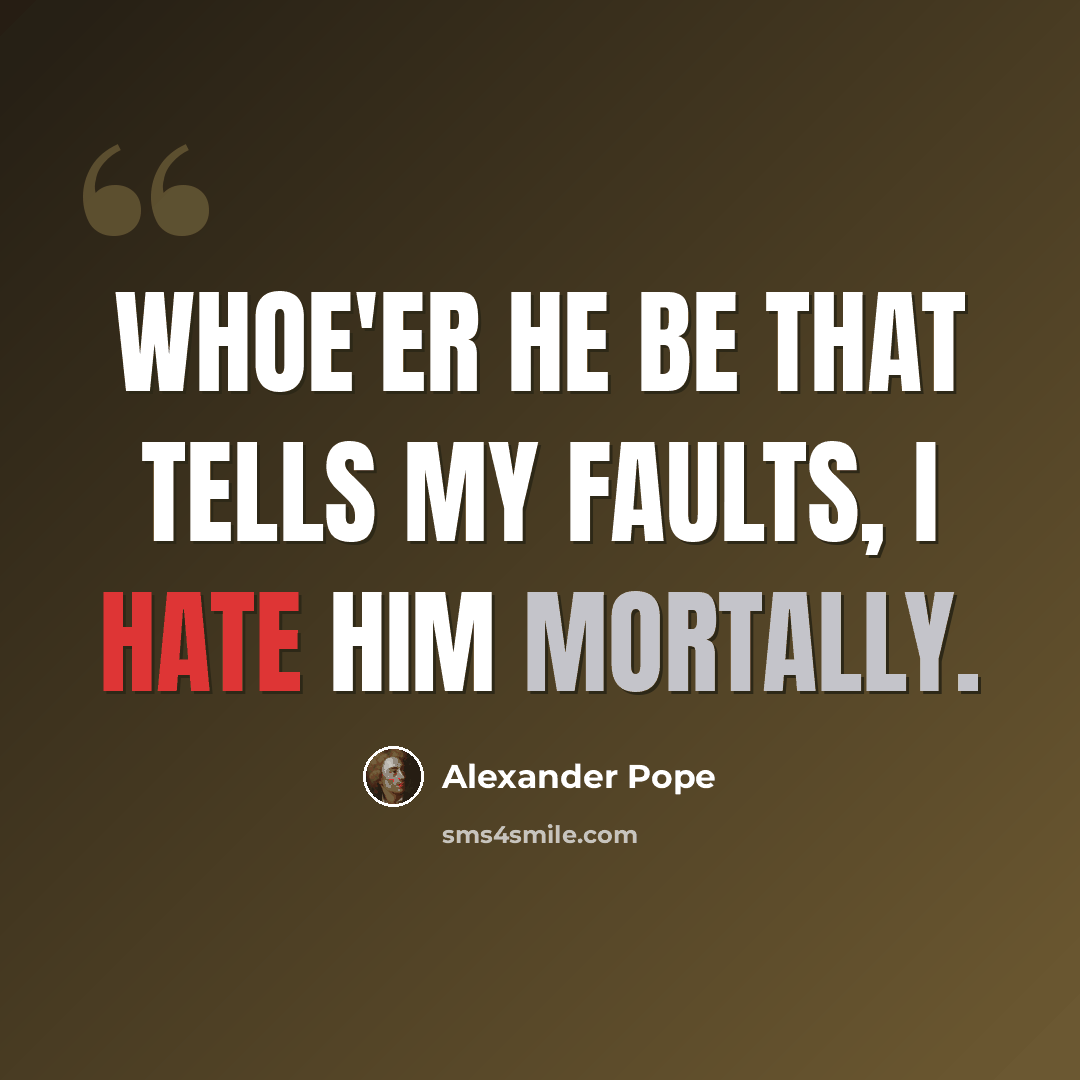 “Whoe'er he be That tells my faults, I hate him mortally.” quote by Alexander Pope