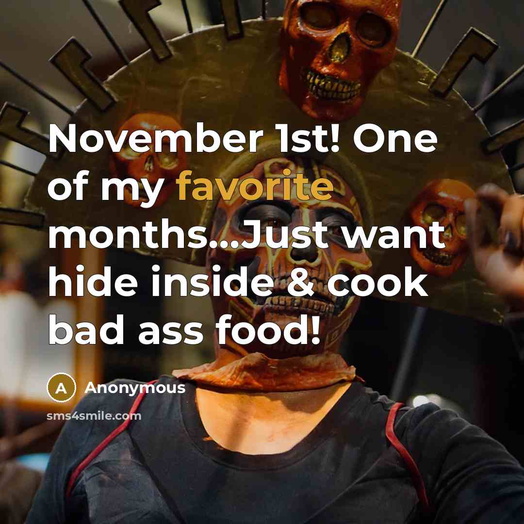 “November 1st! One of my favorite months…Just want hide inside & cook bad ass food!” quote by Anonymous