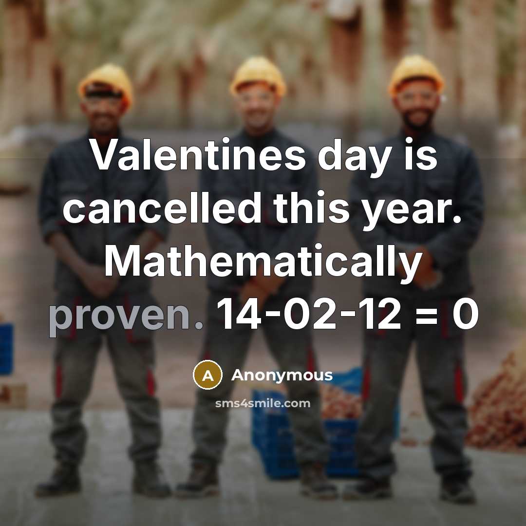 “Valentines day is cancelled this year. Mathematically proven. 14-02-12 = 0” quote by Anonymous