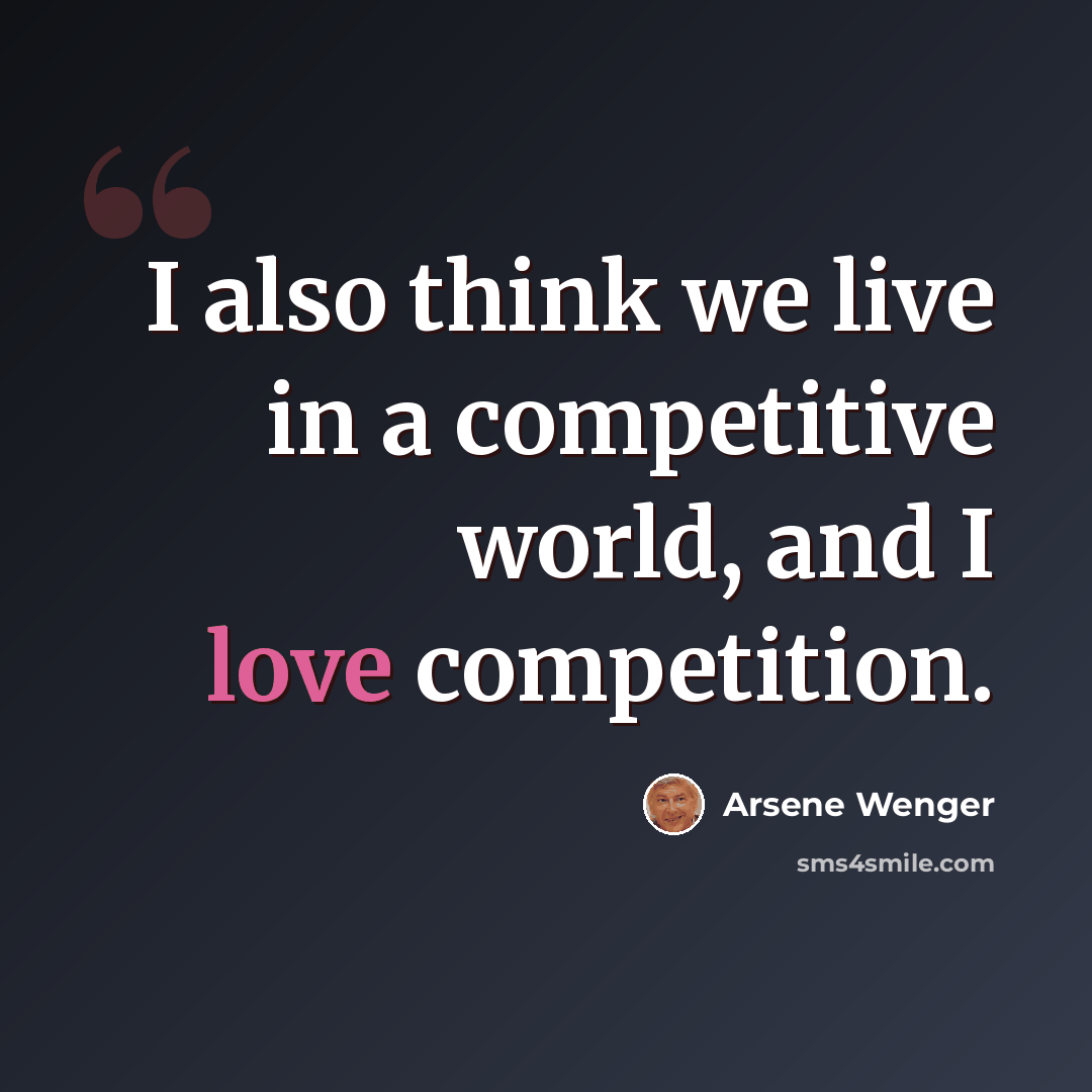 “I also think we live in a competitive world, and I love competition.” quote by Arsene Wenger