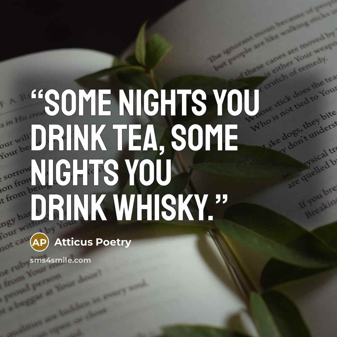 “Some nights you drink tea, some nights you drink whisky.” quote by Atticus Poetry