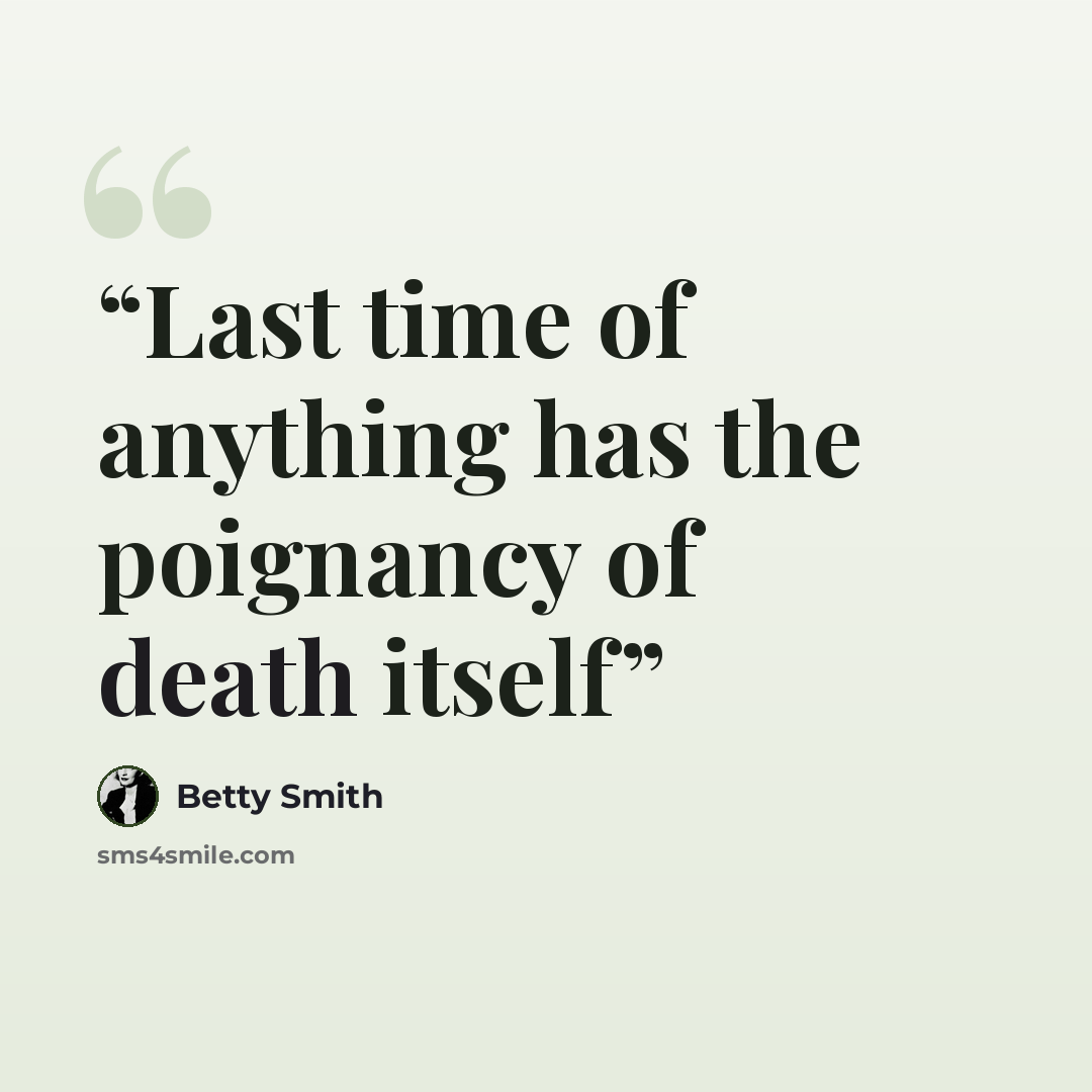 “Last time of anything has the poignancy of death itself” quote by Betty Smith