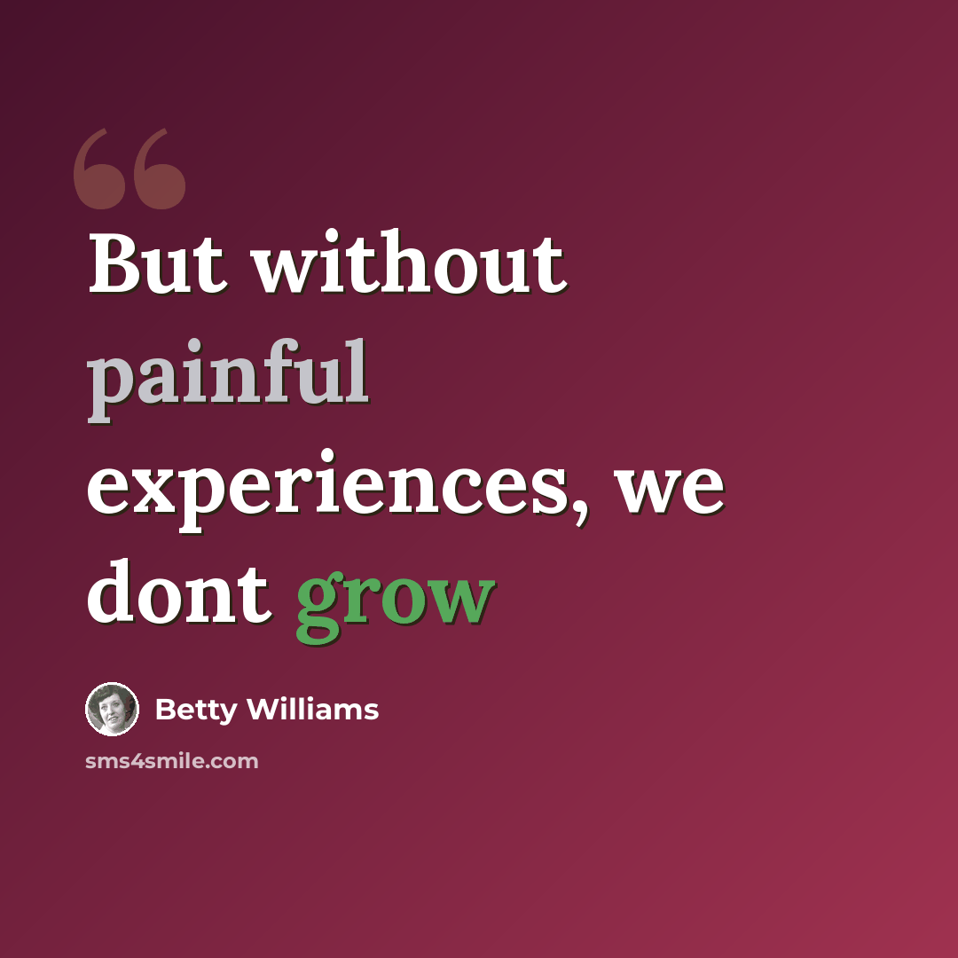 “But without painful experiences, we dont grow” quote by Betty Williams