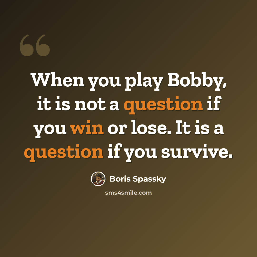 “When you play Bobby, it is not a question if you win or lose. It is a question if you survive.” quote by Boris Spassky