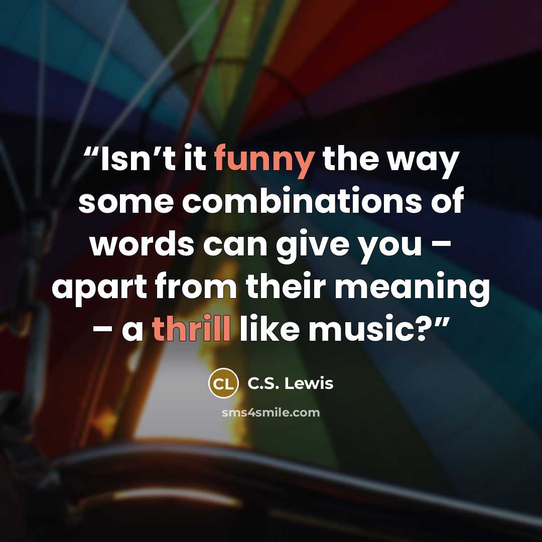 “Isn’t it funny the way some combinations of words can give you – apart from their meaning – a thrill like music?” quote by C.S. Lewis