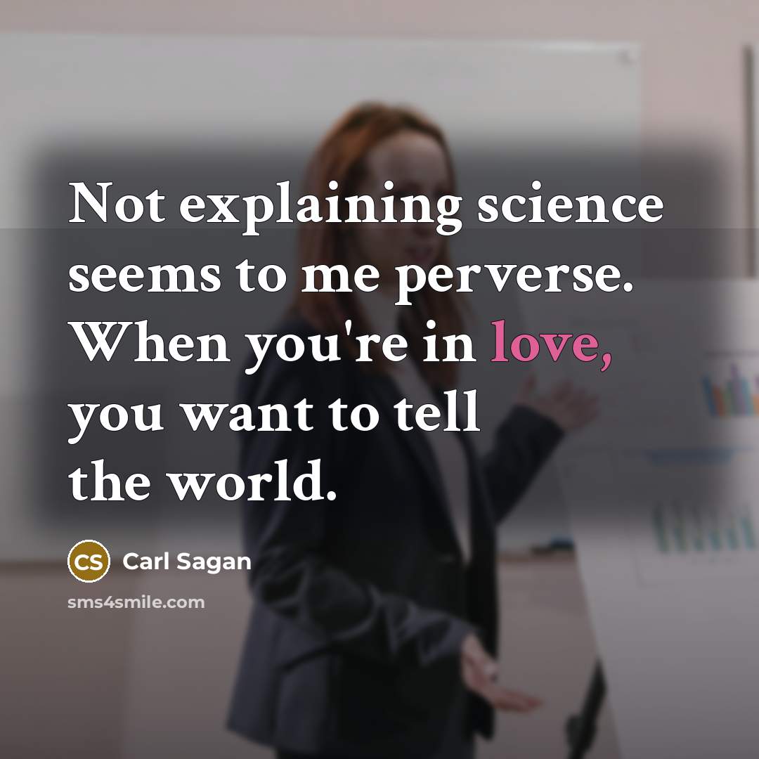 “Not explaining science seems to me perverse. When you're in love, you want to tell the world.” quote by Carl Sagan