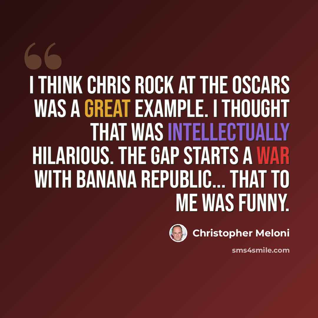 “I think Chris Rock at the Oscars was a great example. I thought that was intellectually hilarious. The Gap starts a war with Banana Republic... That to me was funny.” quote by Christopher Meloni