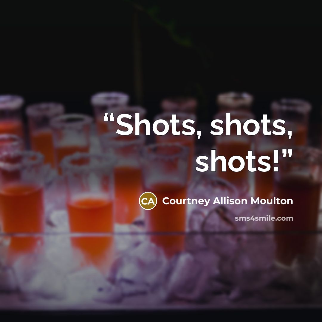 “Shots, shots, shots!” quote by Courtney Allison Moulton