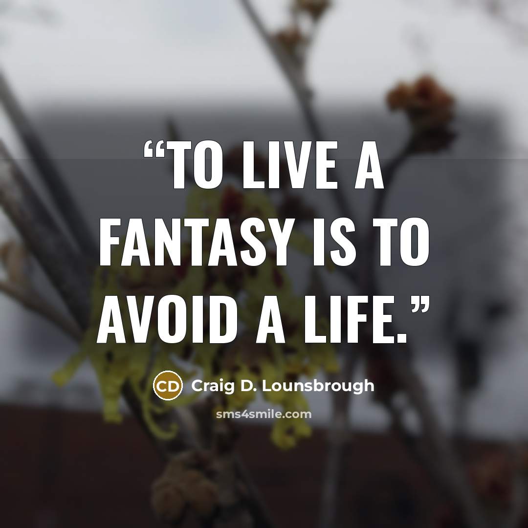 “To live a fantasy is to avoid a life.” quote by Craig D. Lounsbrough