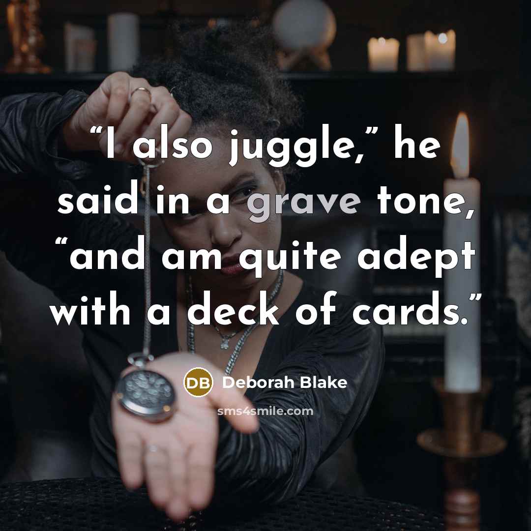 “I also juggle,” he said in a grave tone, “and am quite adept with a deck of cards.” quote by Deborah Blake