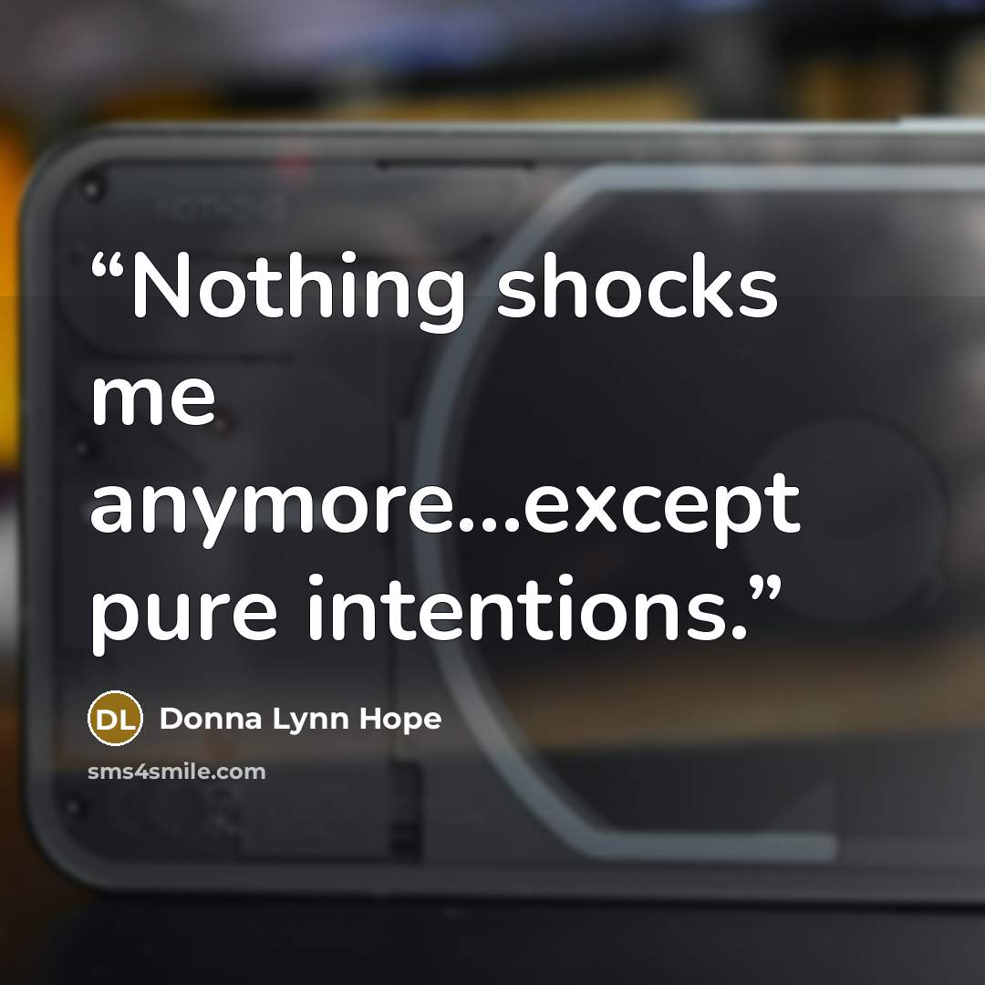 “Nothing shocks me anymore...except pure intentions.” quote by Donna Lynn Hope