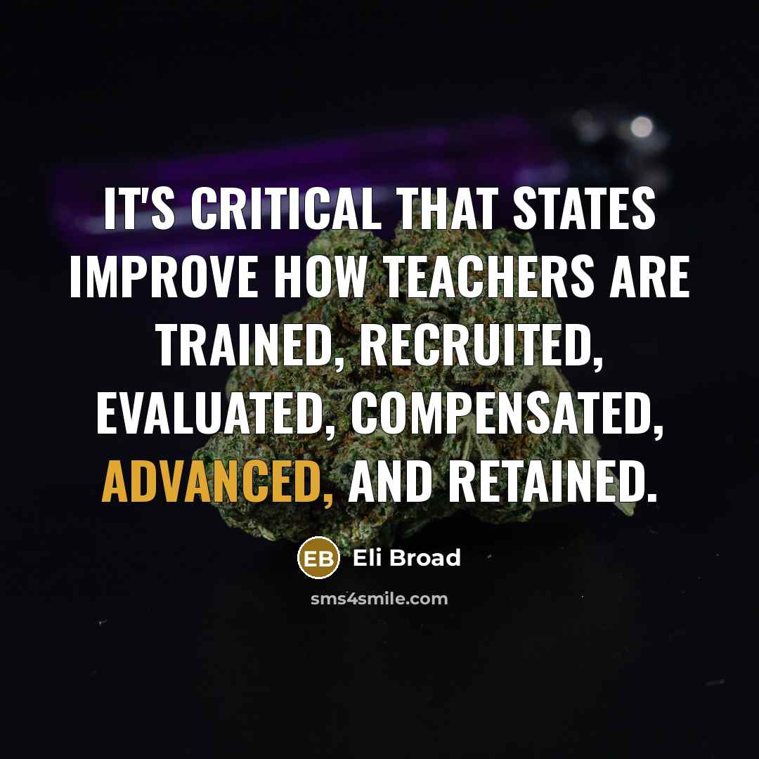 “It's critical that states improve how teachers are trained, recruited, evaluated, compensated, advanced, and retained.” quote by Eli Broad