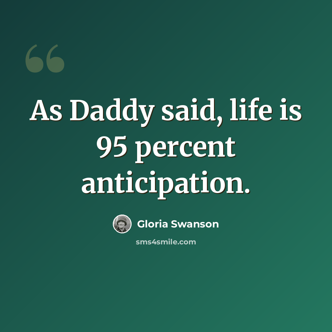 “As Daddy said, life is 95 percent anticipation.” quote by Gloria Swanson