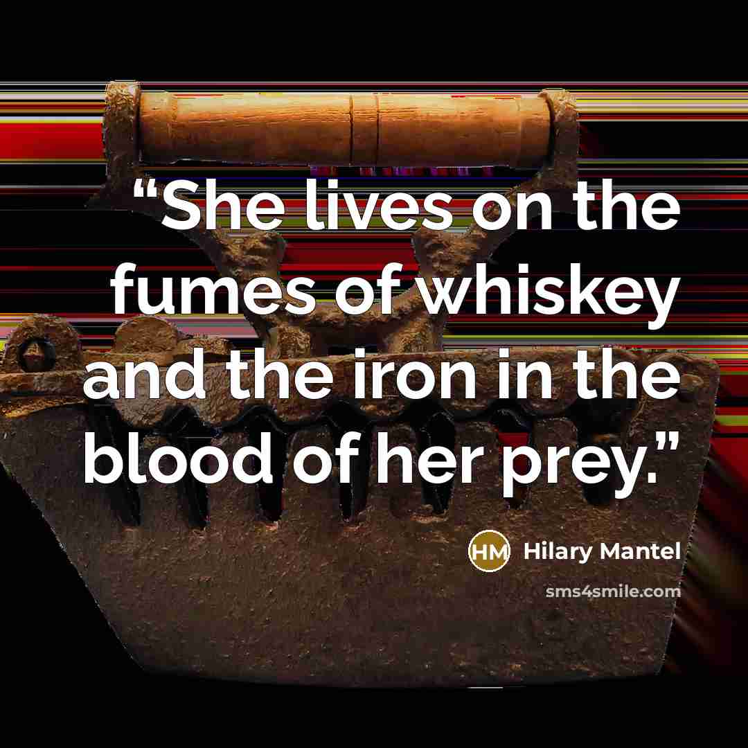 “She lives on the fumes of whiskey and the iron in the blood of her prey.” quote by Hilary Mantel