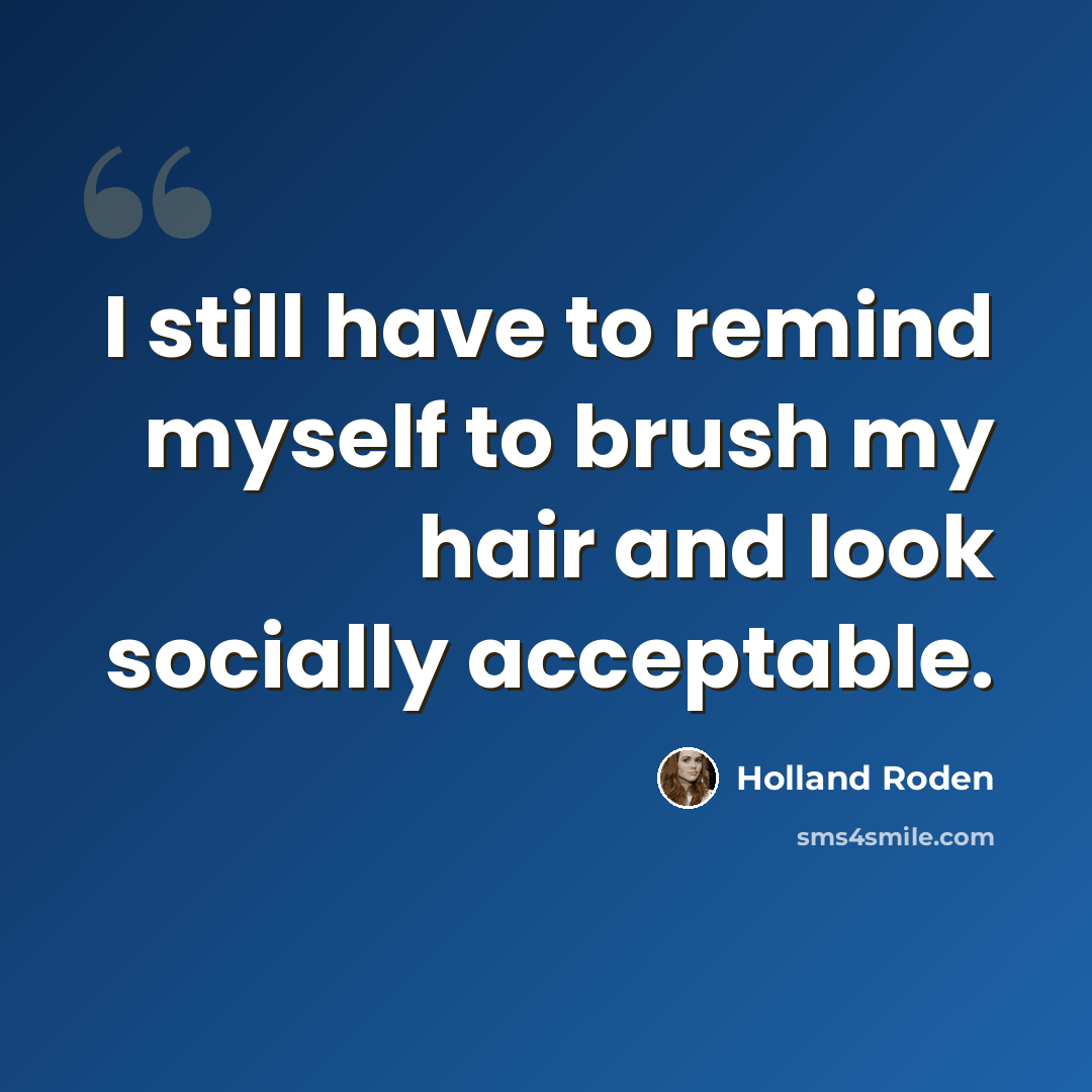 “I still have to remind myself to brush my hair and look socially acceptable.” quote by Holland Roden
