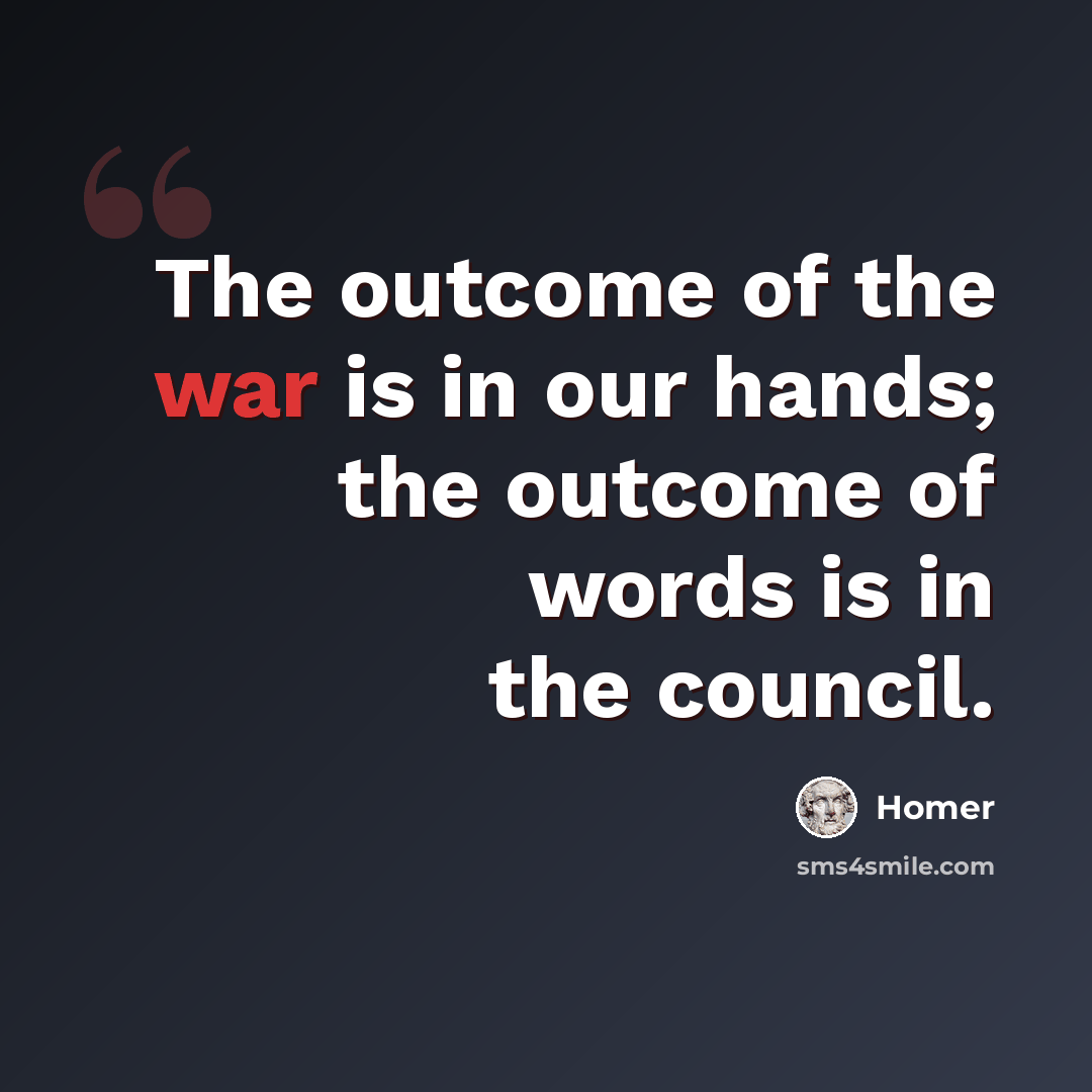 “The outcome of the war is in our hands; the outcome of words is in the council.” quote by Homer