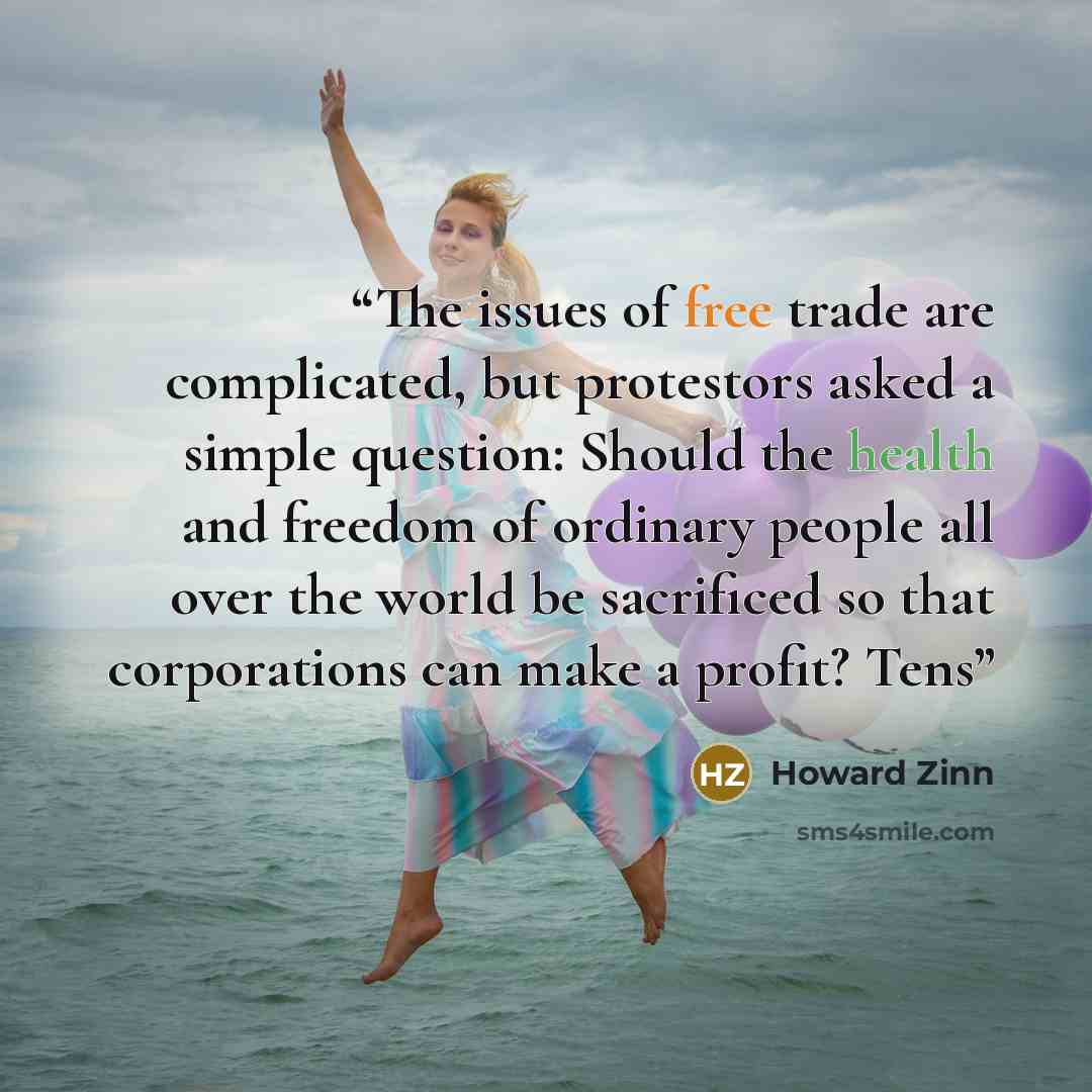 “The issues of free trade are complicated, but protestors asked a simple question: Should the health and freedom of ordinary people all over the world be sacrificed so that corporations can make a profit? Tens” quote by Howard Zinn